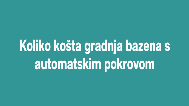 Koliko košta gradnja bazena s automatskim pokrovom